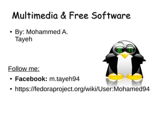 Multimedia & Free SoftwareMultimedia & Free Software
● By: Mohammed A.
Tayeh
Follow me:
● Facebook: m.tayeh94
● https://fedoraproject.org/wiki/User:Mohamed94
 