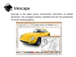 InkscapeInkscape
Inkscape is the open source community's alternative to Adobe
Illustrator, the accepted industry standard tool for the production
of vector-based graphics.
 