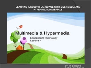 LEARNING A SECOND LANGUAGE WITH MULTIMEDIA AND
HYPERMEDIA MATERIALS
By: M. Bassante
 