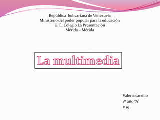 Valeria carrillo
1er año “A”
# 19
República bolivariana de Venezuela
Ministerio del poder popular para la educación
U. E. Colegio La Presentación
Mérida – Mérida
 