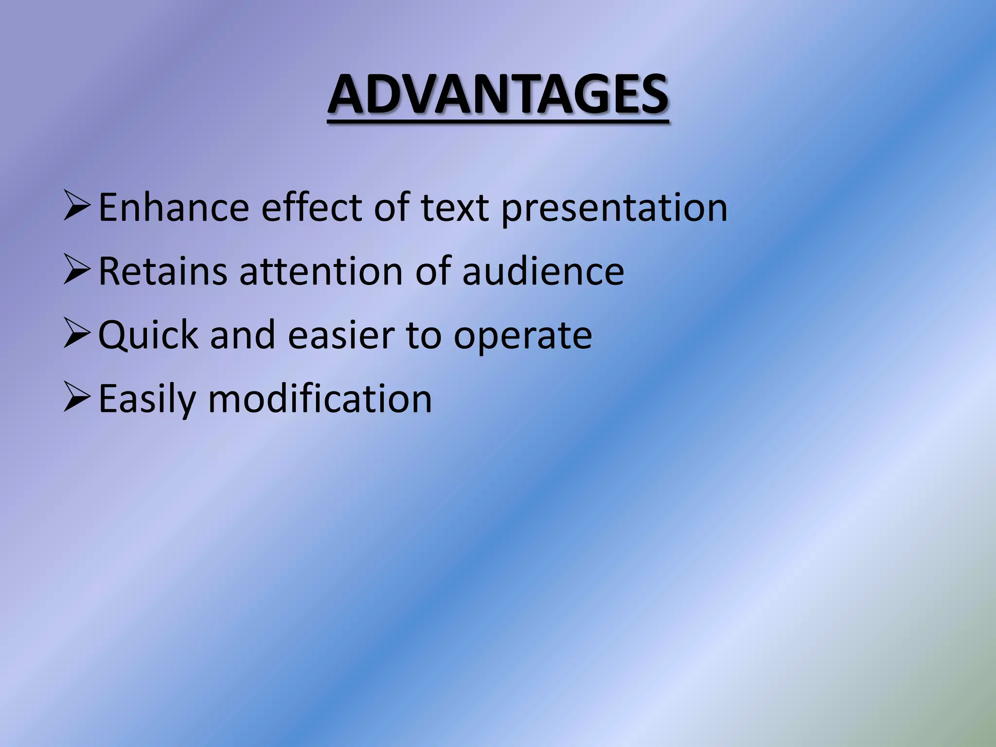 ADVANTAGES
Enhance effect of text presentation
Retains attention of audience
Quick and easier to operate
Easily modification