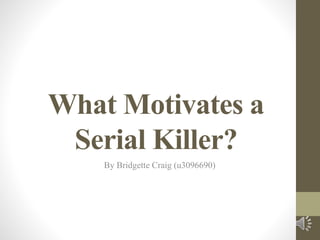 What Motivates a
Serial Killer?
By Bridgette Craig (u3096690)
 