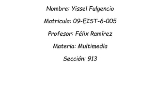 Nombre: Yissel Fulgencio
Matricula: 09-EIST-6-005
Profesor: Félix Ramírez
Materia: Multimedia
Sección: 913
 