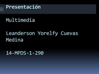 Presentación
Multimedia
Leanderson Yorelfy Cuevas
Medina
14-MPDS-1-290
 