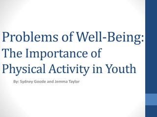 Problems of Well-Being:
The Importance of
Physical Activity in Youth
By: Sydney Goode and Jemma Taylor
 