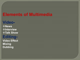 Elements of Multimedia
Video-
News
Interview
Talk Show
Editing-
Video Effect
Mixing
Dubbing
 