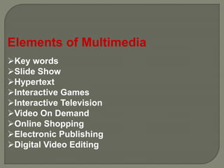 Elements of Multimedia
Key words
Slide Show
Hypertext
Interactive Games
Interactive Television
Video On Demand
Online Shopping
Electronic Publishing
Digital Video Editing
 