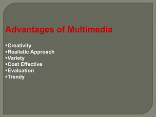Advantages of Multimedia
Creativity
Realistic Approach
Variety
Cost Effective
Evaluation
Trendy
 