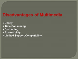 Disadvantages of Multimedia
Costly
Time Consuming
Distracting
Accessibility
Limited Support Compatibility
 