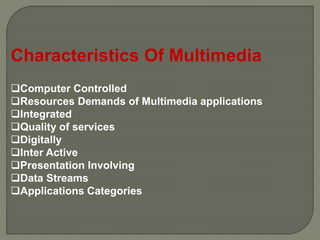 Characteristics Of Multimedia
Computer Controlled
Resources Demands of Multimedia applications
Integrated
Quality of services
Digitally
Inter Active
Presentation Involving
Data Streams
Applications Categories
 