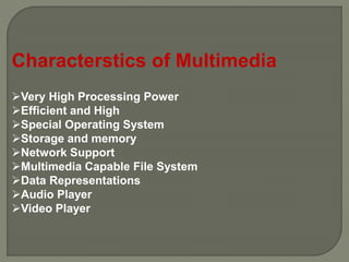 Characterstics of Multimedia
Very High Processing Power
Efficient and High
Special Operating System
Storage and memory
Network Support
Multimedia Capable File System
Data Representations
Audio Player
Video Player
 