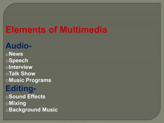 Elements of Multimedia
Audio-
oNews
oSpeech
oInterview
oTalk Show
oMusic Programs
Editing-
oSound Effects
oMixing
oBackground Music
 