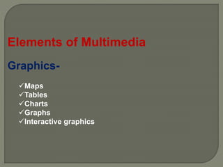 Elements of Multimedia
Graphics-
Maps
Tables
Charts
Graphs
Interactive graphics
 