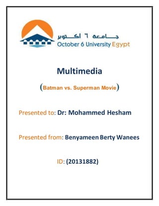 Multimedia
(Batman vs. Superman Movie)
Presented to: Dr: Mohammed Hesham
Presented from: BenyameenBerty Wanees
ID: (20131882)
 