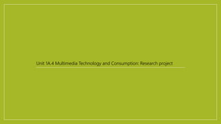 Unit 1A.4 Multimedia Technology and Consumption: Research project
 
