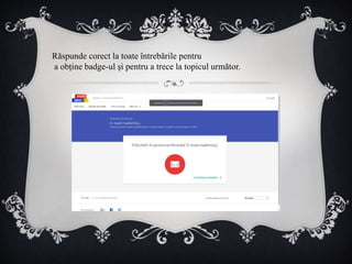 Răspunde corect la toate întrebările pentru
a obține badge-ul și pentru a trece la topicul următor.
 