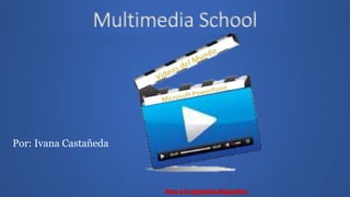Multimedia School
Por: Ivana Castañeda
 