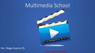 Multimedia School
Por: Diego Guerra Ch.
 