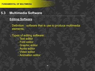 45
 Definition : software that is use to produce multimedia
elements.
 Types of editing software :
 Text editor
 Font editor
 Graphic editor
 Audio editor
 Video editor
 Animation editor
FUNDAMENTAL OF MULTIMEDIA
Editing Software
5.3 Multimedia Software
 