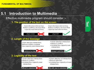 9
Effective multimedia program should consider :-
1. The position of the text on the screen
2. Length of the message
3. Legibility of the text
FUNDAMENTAL OF MULTIMEDIA
5.1 Introduction to Multimedia
 