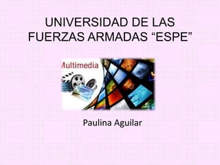 UNIVERSIDAD DE LAS
FUERZAS ARMADAS “ESPE”
Paulina Aguilar
 