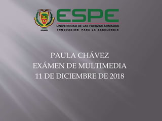 PAULA CHÁVEZ
EXÁMEN DE MULTIMEDIA
11 DE DICIEMBRE DE 2018
 