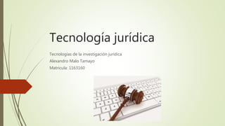 Tecnología jurídica
Tecnologías de la investigación jurídica
Alexandro Malo Tamayo
Matricula: 1163160
 
