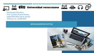 Universidad veracruzana
Multimedia Educativa
Prof. Gustavo Huerta Patraca
Isabel Marcelino de los santos
Veracruz ver, 21/08/2019
MODALIDADES EDUCATIVAS
 