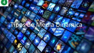 Tipos de Media Dinâmicos
Tipos de Media Dinâmica
 
