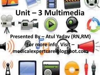 Unit – 3 Multimedia
Presented By – Atul Yadav (RN,RM)
For more info. Visit –
medicalexpertcare.blogspot.com
 