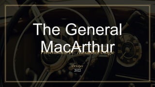 The General
MacArthur
Presentation By: Alexander Daigle
October
2022
 