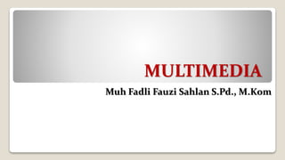 MULTIMEDIA
Muh Fadli Fauzi Sahlan S.Pd., M.Kom
 