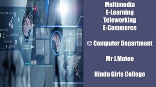 Multimedia
E-Learning
Teleworking
E-Commerce
© Computer Department
Mr J.Motee
Hindu Girls College
 