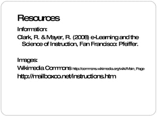 Resources Information: Clark, R. & Mayer, R. (2008) e-Learning and the Science of Instruction, Fan Francisco: Pfeiffer. Images: Wikimedia Commons  http://commons.wikimedia.org/wiki/Main_Page http://mailboxco.net/instructions.htm   