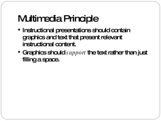 Multimedia Principle Instructional presentations should contain graphics and text that present relevant instructional content. Graphics should  support  the text rather than just filling a space.  
