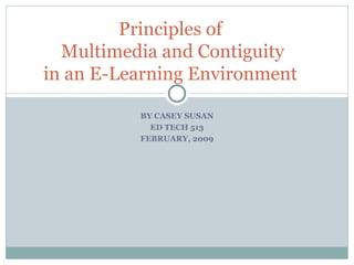 BY CASEY SUSAN ED TECH 513 FEBRUARY, 2009 Principles of  Multimedia and Contiguity in an E-Learning Environment  