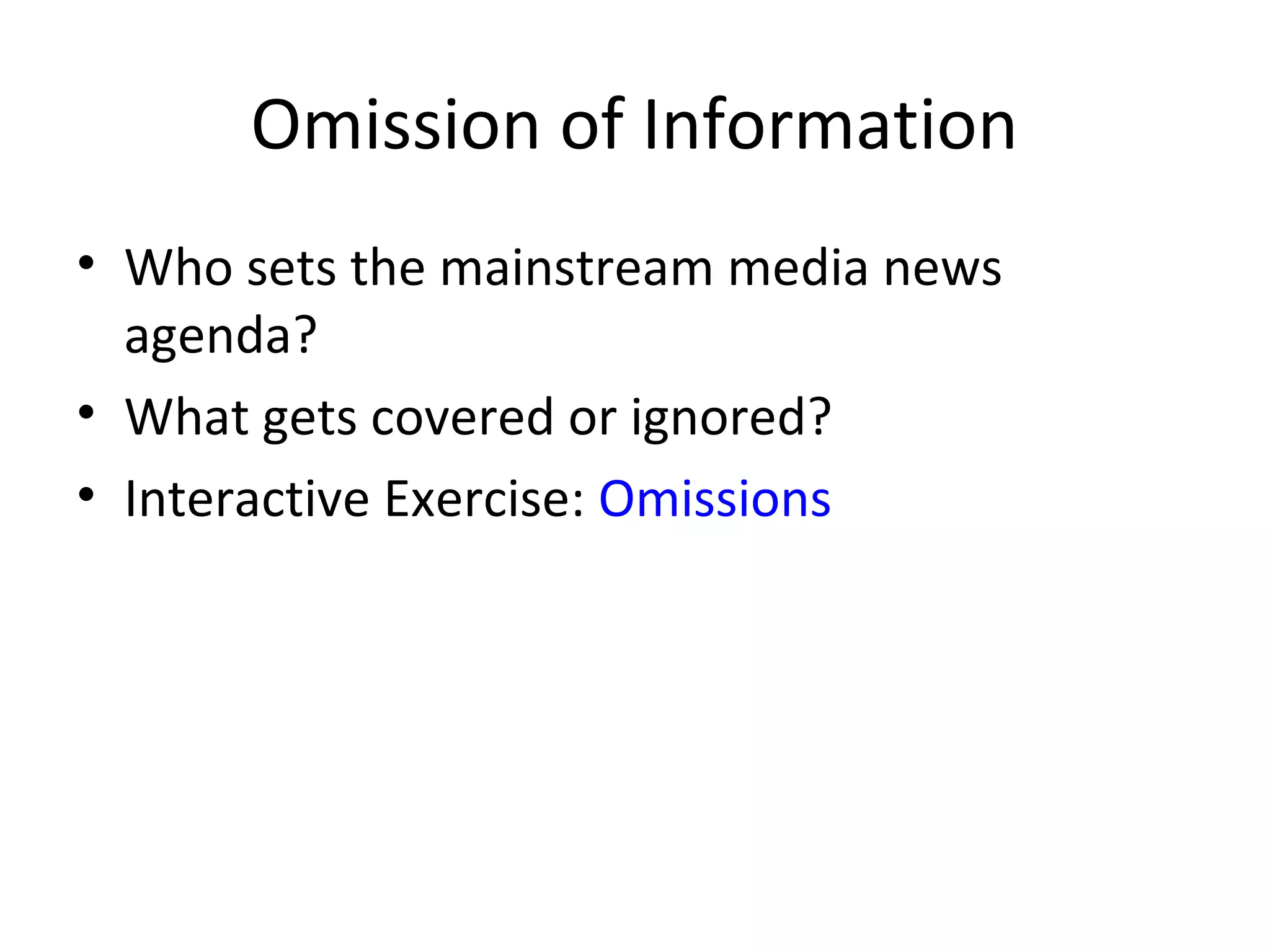 Omission of Information
• Who sets the mainstream media news
agenda?
• What gets covered or ignored?
• Interactive Exercise: Omissions
 