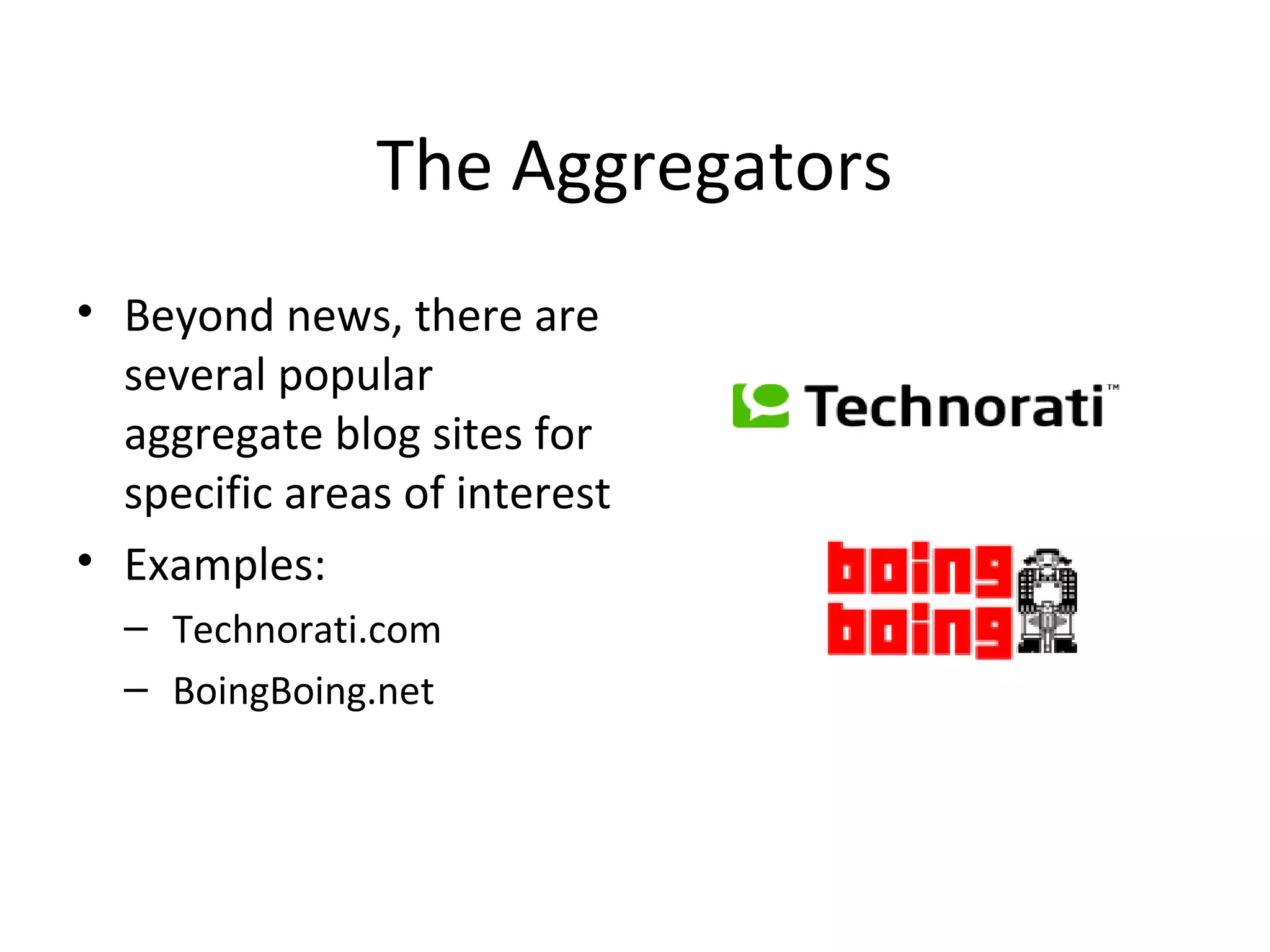 The Aggregators
• Beyond news, there are
several popular
aggregate blog sites for
specific areas of interest
• Examples:
– Technorati.com
– BoingBoing.net
 