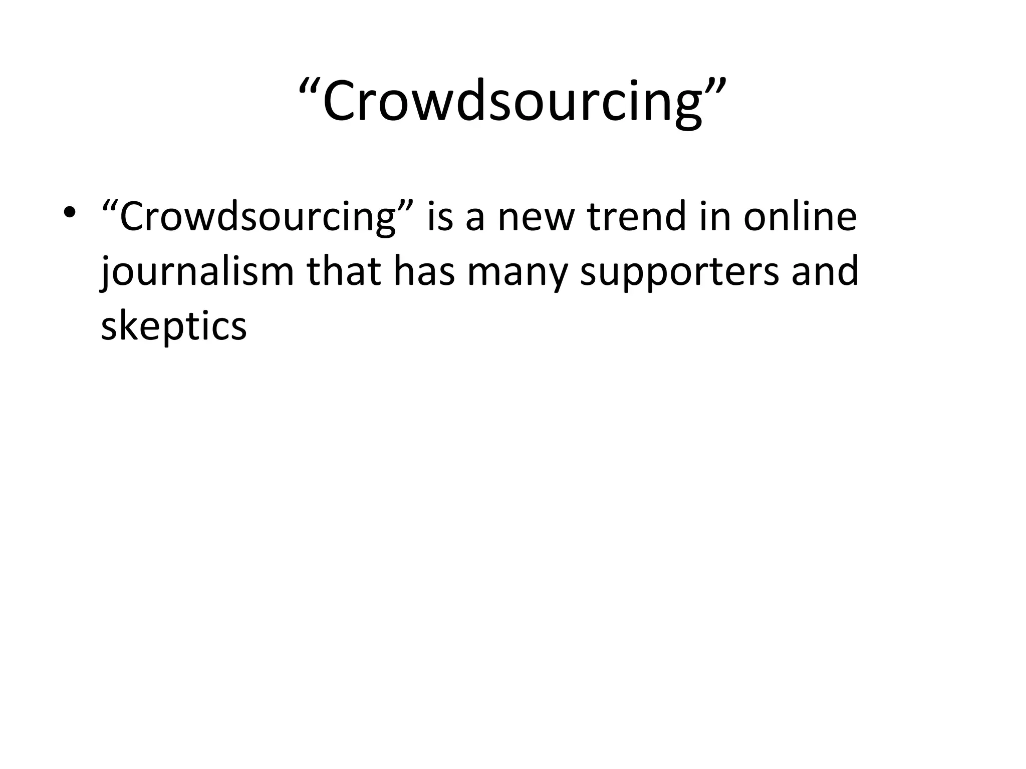 “Crowdsourcing”
• “Crowdsourcing” is a new trend in online
journalism that has many supporters and
skeptics
 