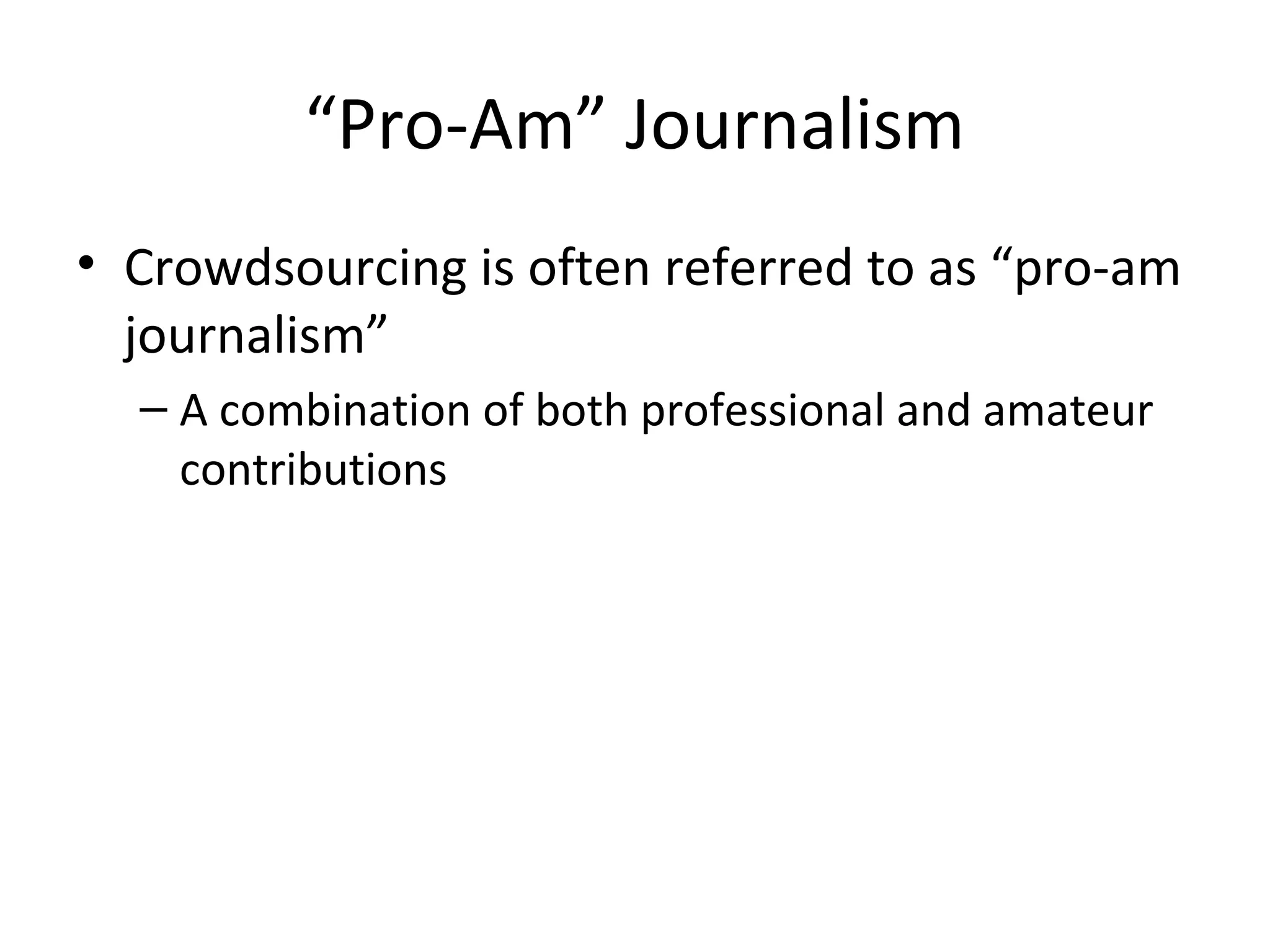“Pro-Am” Journalism
• Crowdsourcing is often referred to as “pro-am
journalism”
– A combination of both professional and amateur
contributions
 