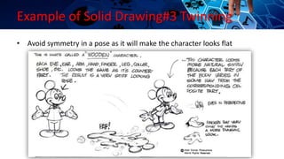 Example of Solid Drawing#3 Twinning
• Avoid symmetry in a pose as it will make the character looks flat
 
