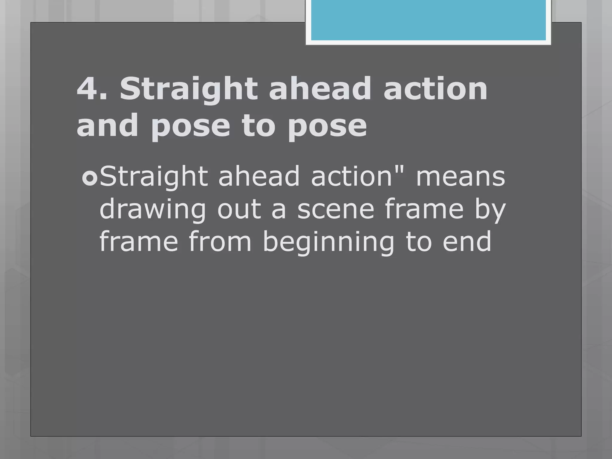 4. Straight ahead action
and pose to pose
Straight ahead action" means
drawing out a scene frame by
frame from beginning to end
 