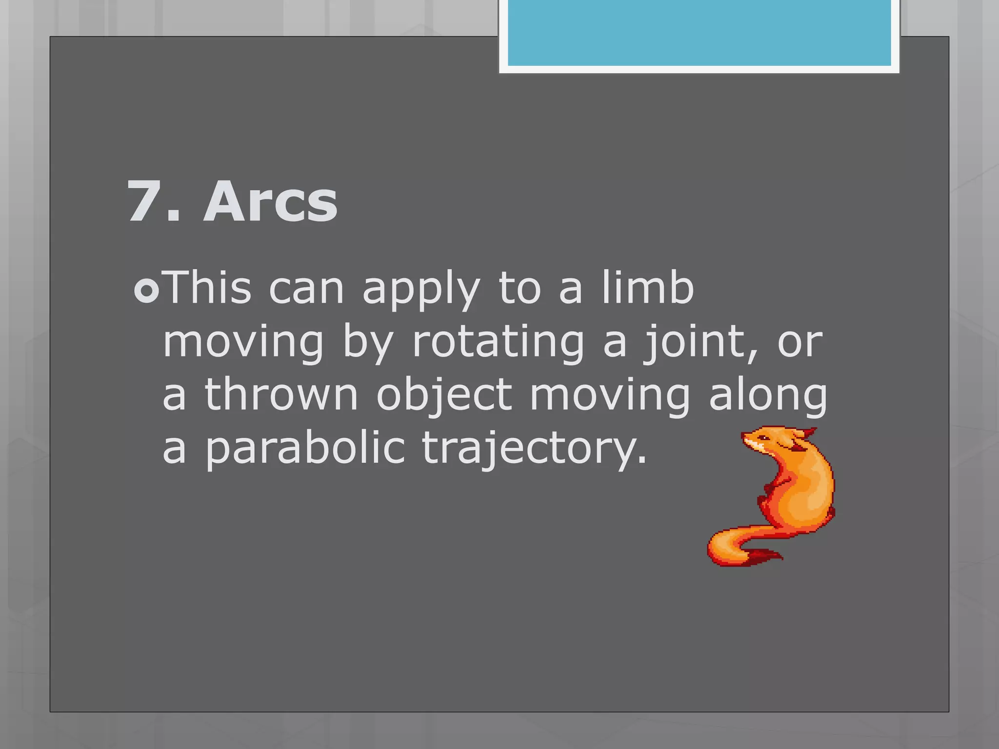 7. Arcs
This can apply to a limb
moving by rotating a joint, or
a thrown object moving along
a parabolic trajectory.
 