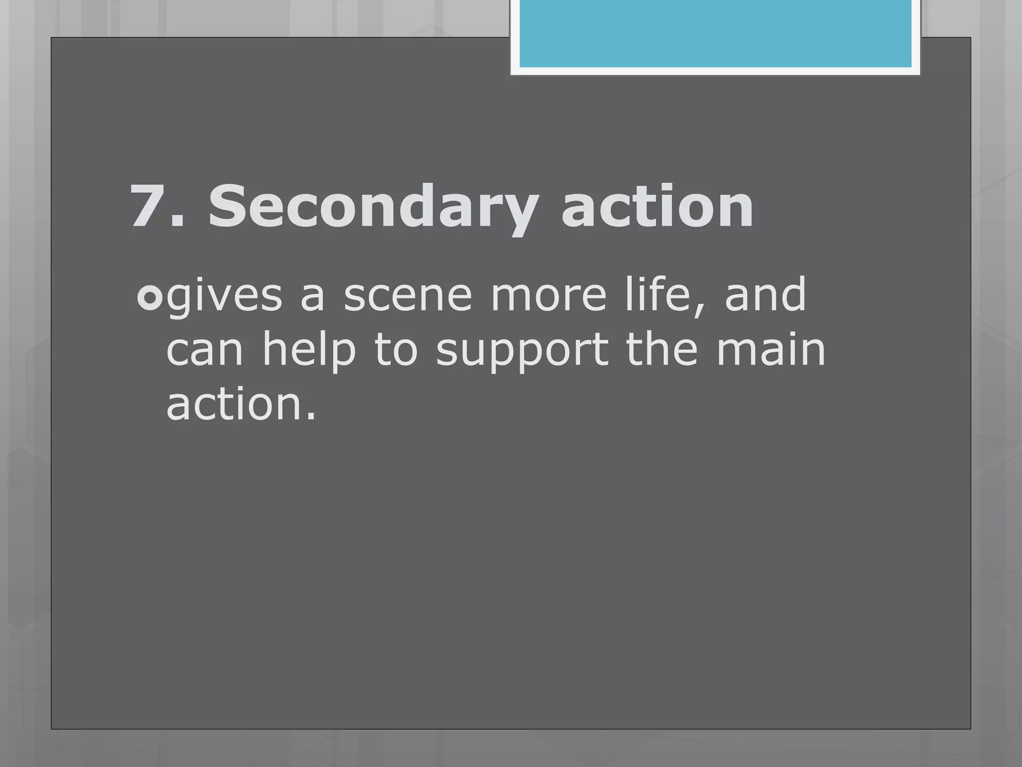 7. Secondary action
gives a scene more life, and
can help to support the main
action.
 