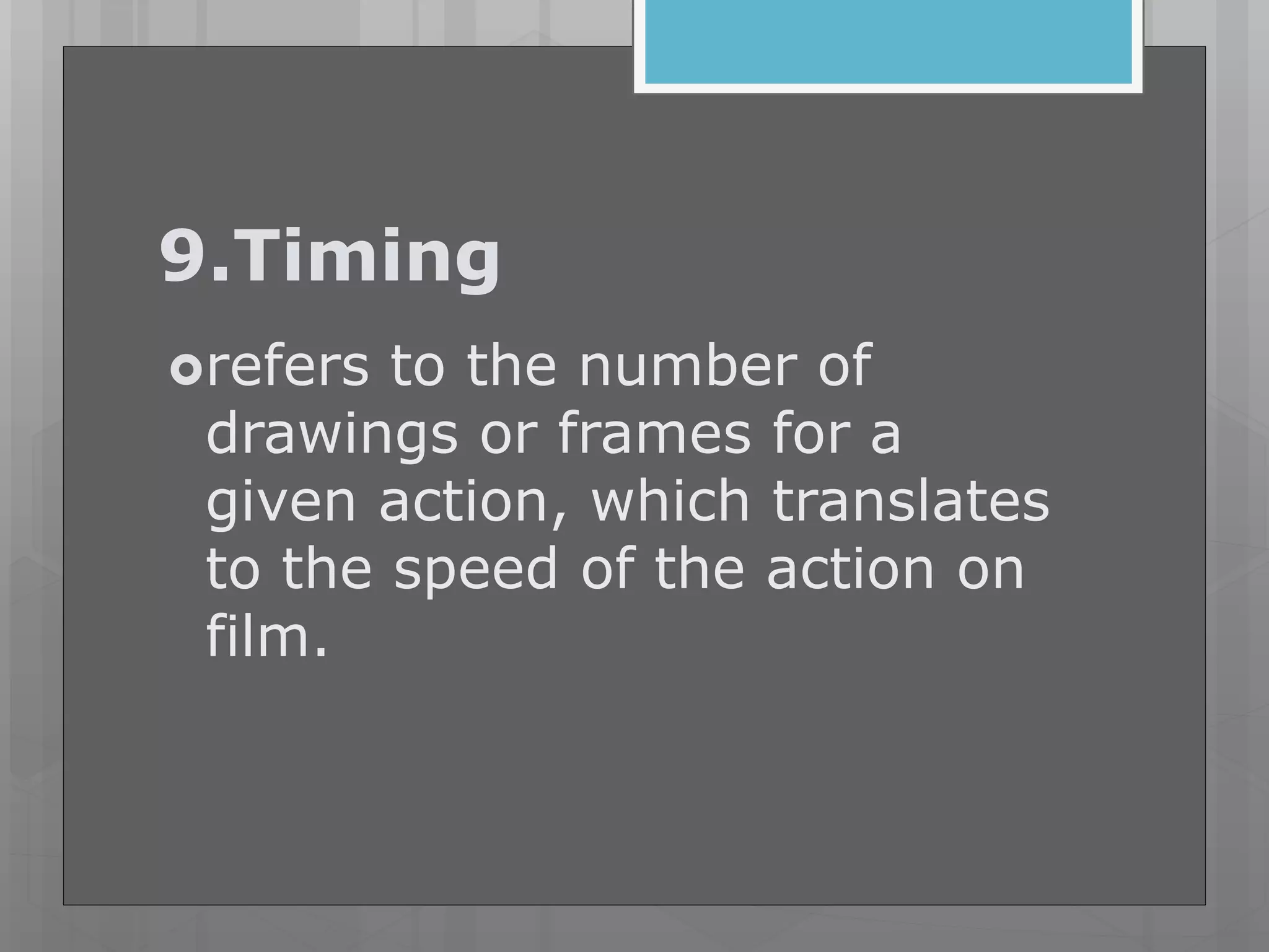 9.Timing
refers to the number of
drawings or frames for a
given action, which translates
to the speed of the action on
film.
 