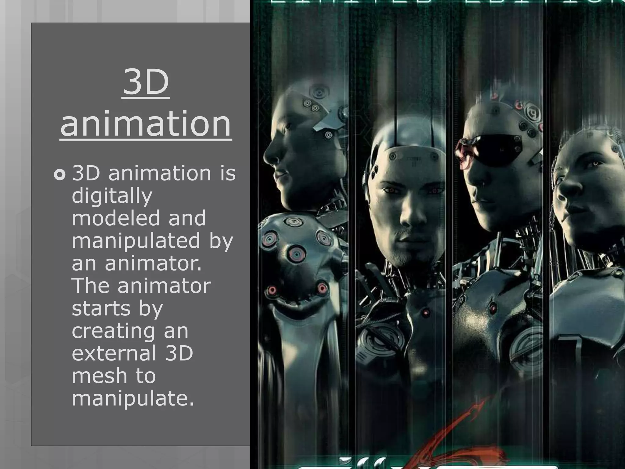 3D
animation
 3D animation is
digitally
modeled and
manipulated by
an animator.
The animator
starts by
creating an
external 3D
mesh to
manipulate.
 