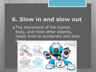6. Slow in and slow out
The movement of the human
body, and most other objects,
needs time to accelerate and slow
down.
 