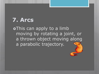 7. Arcs
This can apply to a limb
moving by rotating a joint, or
a thrown object moving along
a parabolic trajectory.
 