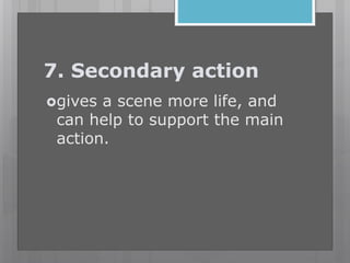 7. Secondary action
gives a scene more life, and
can help to support the main
action.
 