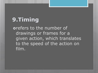 9.Timing
refers to the number of
drawings or frames for a
given action, which translates
to the speed of the action on
film.
 